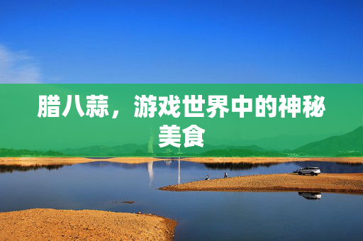 腊八蒜，游戏世界中的神秘美食