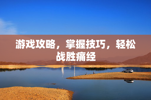 游戏攻略，掌握技巧，轻松战胜痛经