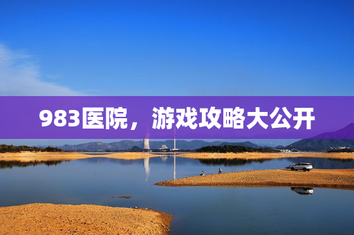 983医院,游戏攻略大公开-第1张图片-SK游戏资讯网 983医院,游戏攻略大公开-第1张图片-SK游戏资讯网